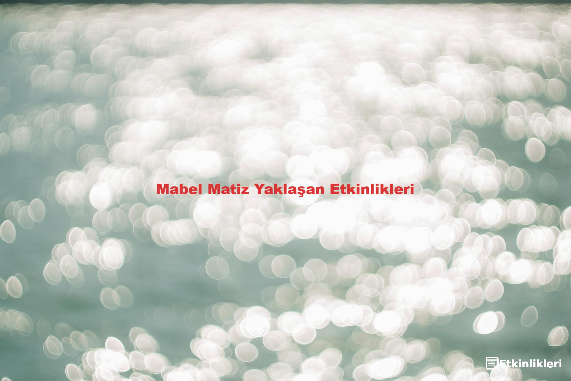 Mabel Matiz Yaklaşan Etkinlikleri