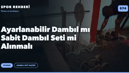 Ayarlanabilir Dambıl mı Sabit Dambıl Seti mi Alınmalı